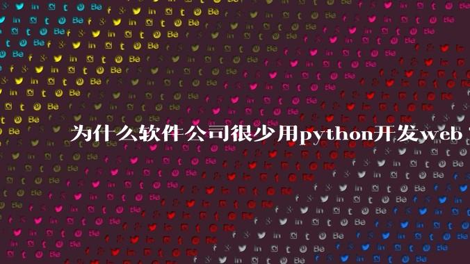 为什么软件公司很少用python开发web?
