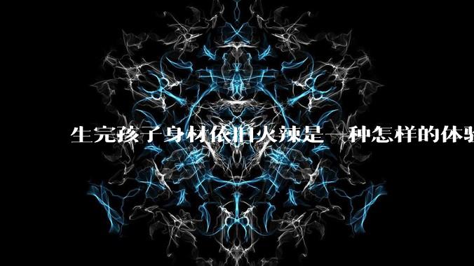 生完孩子身材依旧火辣是一种怎样的体验？