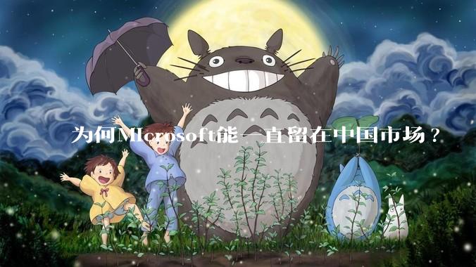 为何Microsoft能一直留在中国市场?